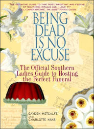 Being Dead Is No Excuse: The Official Southern Ladies Guide to Hosting the Perfect Funeral
