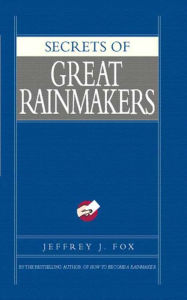 Title: Secrets of Great Rainmakers: The Keys to Success and Wealth, Author: Jeffrey J. Fox