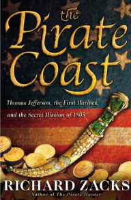 Title: The Pirate Coast: Thomas Jefferson, the First Marines, and the Secret Mission of 1805, Author: Richard Zacks