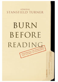 Title: Burn Before Reading: Presidents, CIA Directors, and Secret Intelligence, Author: Turner Stansfield