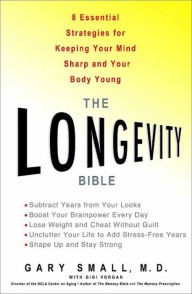 Title: The Longevity Bible: 8 Essential Strategies for Keeping Your Mind Sharp and Your Body Young, Author: Gary Small MD