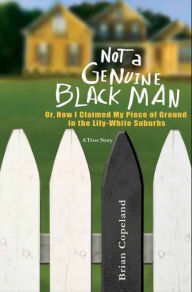 Title: Not a Genuine Black Man: Or, How I Claimed My Piece of Ground in the Lily-White Suburbs, Author: Brian Copeland