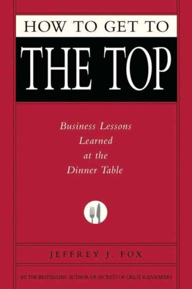 How to Get to the Top: Business Lessons Learned at the Dinner Table