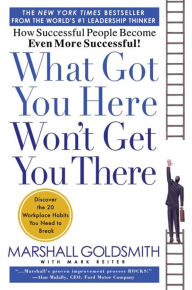 Title: What Got You Here Won't Get You There: How Successful People Become Even More Successful, Author: Marshall Goldsmith