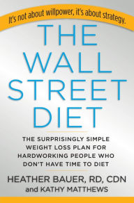 Title: The Wall Street Diet: The Surprisingly Simple Weight Loss Plan for Hardworking People Who Don't Have Time to Diet, Author: Heather Bauer