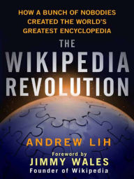Title: The Wikipedia Revolution: How a Bunch of Nobodies Created the World's Greatest Encyclopedia, Author: Andrew Lih