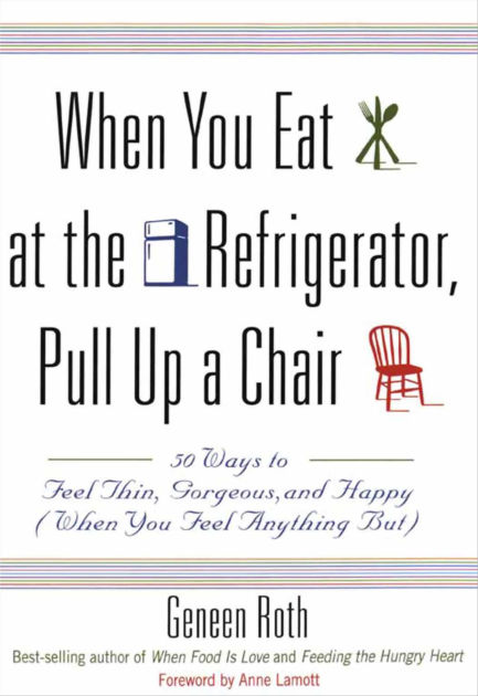 When You Eat At The Refrigerator Pull Up A Chair 50 Ways To Feel Thin Gorgeous And Happy When You Feel Anything But By Geneen Roth Paperback Barnes Noble