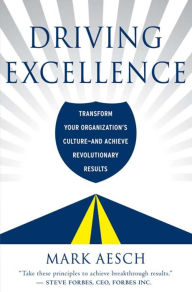Title: Driving Excellence: Transform Your Organization's Culture -- And Achieve Revolutionary Results, Author: Mark Aesch