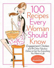 Title: 100 Recipes Every Woman Should Know: Engagement Chicken and 99 Other Fabulous Dishes to Get You Everything You Want in Life, Author: Cindi Leive