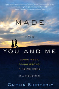 Title: Made for You and Me: Going West, Going Broke, Finding Home, Author: Caitlin Shetterly