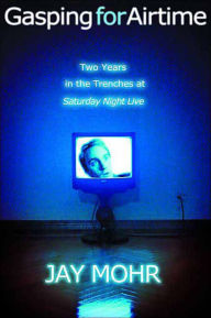 Title: Gasping for Airtime: Two Years in the Trenches of Saturday Night Live, Author: Jay Mohr