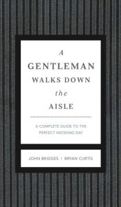 Title: A Gentleman Walks Down the Aisle: A Complete Guide to the Perfect Wedding Day, Author: John Bridges