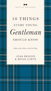 Title: 50 Things Every Young Gentleman Should Know Revised and Expanded: What to Do, When to Do It, and Why, Author: John Bridges