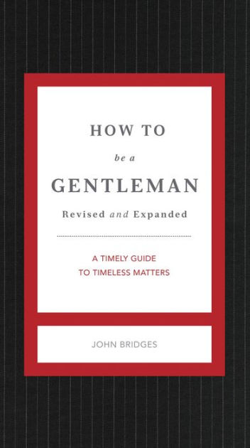 How To Be A Gentleman A Contemporary Guide To Common Courtesy By John Bridges Hardcover Barnes Noble