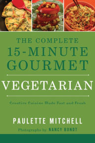 The Complete 15 Minute Gourmet: Creative Cuisine Made Fast and Fresh