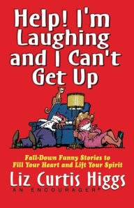 Help! I'm Laughing and I Can't Get Up: Fall-Down Funny Stories to Fill Your Heart and Lift Your Spirit