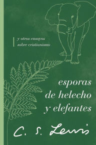 Title: Esporas de helecho y elefantes: y otros ensayos sobre cristianismo, Author: C. S. Lewis