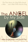 The Angel by My Side: The True Story of a Dog Who Saved a Man...and a Man Who Saved a Dog