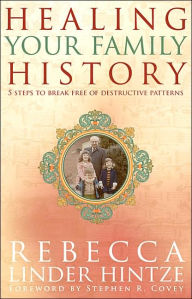 Title: Healing Your Family History: 5 Steps to Break Free of Destructive Patterns, Author: Rebecca Linder Hintze