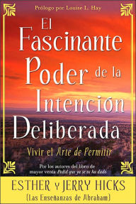 El Fascinante Poder De La Intencion Deliberada: Vivir el arte de permitir (Amazing Power of Deliberate Intent)