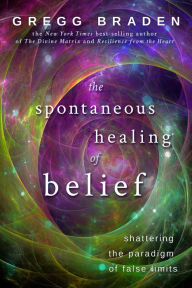 Title: The Spontaneous Healing of Belief: Shattering the Paradigm of False Limits, Author: Gregg Braden