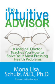 Title: The Intuitive Advisor: A Medical Doctor Teaches You How to Solve Your Most Pressing Health Problems, Author: Mona Lisa Schulz MD