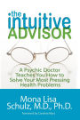 The Intuitive Advisor: A Psychic Doctor Teaches You How to Solve Your Most Pressing Health Problems