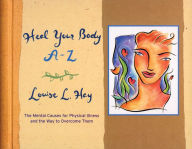 Title: Heal Your Body A-Z: The Mental Causes for Physical Illness and the Way to Overcome Them, Author: Louise L. Hay