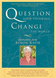 Title: Question Your Thinking, Change the World: Quotations from Byron Katie, Author: Byron Katie