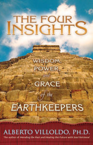 Title: The Four Insights: Wisdom, Power, and Grace of the Earthkeepers, Author: Alberto Villoldo Ph.D.
