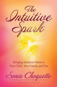 Title: The Intuitive Spark: Bringing Intuition Home to Your Child, Your Family, and You, Author: Sonia Choquette Ph.D.