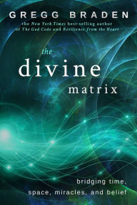 Title: The Divine Matrix: Bridging Time, Space, Miracles, and Belief, Author: Gregg Braden