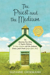 The Priest and the Medium: The Amazing True Story of Psychic Medium B. Anne Gehman and Her Husband, Former Jesuit Priest Wayne Knoll, Ph. D.