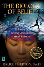 The Biology of Belief: Unleashing the Power of Consciousness, Matter and Miracles