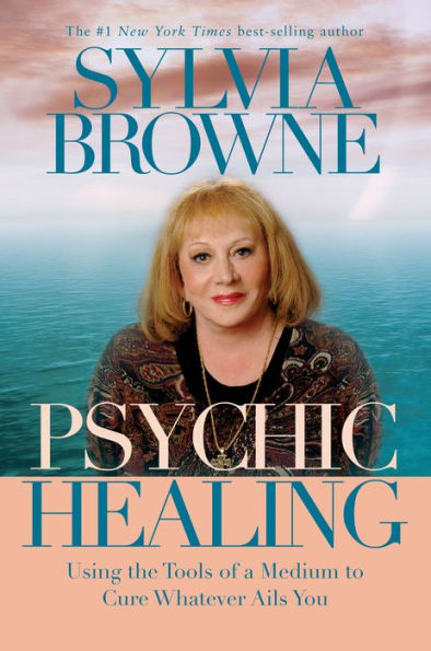 Psychic Healing: Using the Tools of a Medium to Cure Whatever Ails You