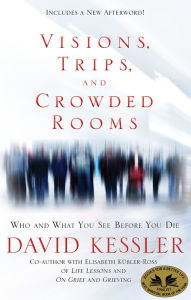 Title: Visions, Trips, and Crowded Rooms: Who and What You See Before You Die, Author: David Kessler