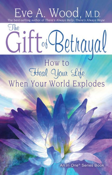 The Gift of Betrayal: How to Heal Your Life When Your World Explodes