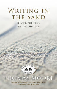 Title: Writing In the Sand: Jesus, Spirituality, and the Soul of the Gospels, Author: Thomas Moore
