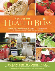 Recipes for Health Bliss: Using Nature Foods and Lifestyle Choices to Rejuvenate Your Body and Life