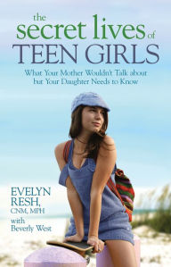 Title: The Secret Lives of Teen Girls: What Your Mother Wouldn't Talk about but Your Daughter Needs to Know, Author: Evelyn Resh CNM/MPH