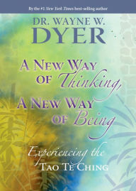 Title: A New Way of Thinking, A New Way of Being: Experiencing the Tao Te Ching, Author: Wayne W. Dyer