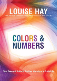 Title: Colors and Numbers: Your Personal Guide to Positive Vibrations in Daily Life, Author: Louise L. Hay