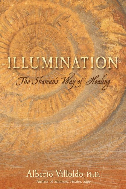 Illumination: The Shaman's Way of Healing by Alberto Villoldo Ph.D