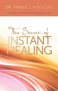 Title: The Secret of Instant Healing: An Introduction to the Power of Quantum Entrainment®, Author: Frank J. Kinslow