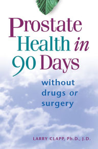 Title: Prostate Health in 90 Days: Cure Your Prostate Now Without Drugs or Surgery, Author: Larry Clapp Ph.D./J.D.