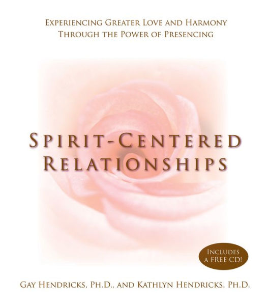 Spirit-Centered Relationships: Experiencing Greater Love and Harmony Through the Power of Presencing