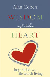 Title: Wisdom of the Heart: Inspiration for a Life Worth Living, Author: Alan Cohen