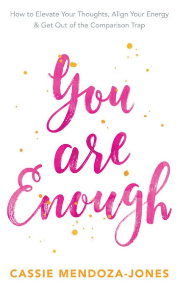 You Are Enough: How To Elevate Your Thoughts, Align Your Energy & Get Out of the Comparison Trap