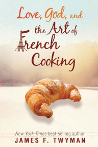 Title: Love, God, And The Art Of French Cooking, Author: James F. Twyman