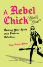 A Rebel Chick Mystic's Guide: Healing Your Spirit with Positive Rebellion